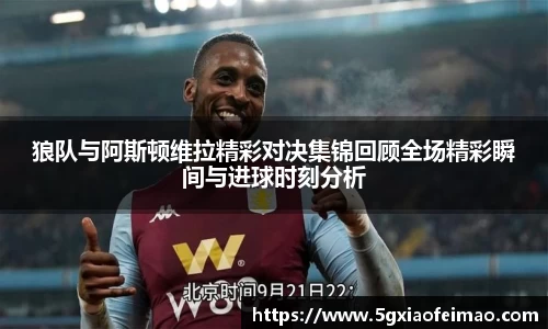 狼队与阿斯顿维拉精彩对决集锦回顾全场精彩瞬间与进球时刻分析